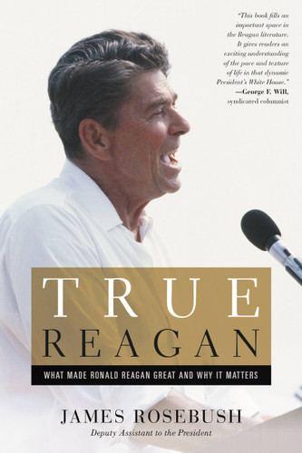 True Reagan: What Made Ronald Reagan Great and Why It Matters book cover by James Rosebush