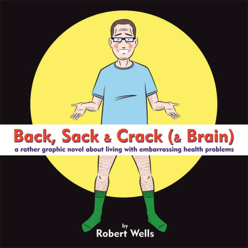 Back, Sack & Crack (& Brain): A Rather Graphic Novel About Living With Embarrassing Health Problems book cover by Robert Wells
