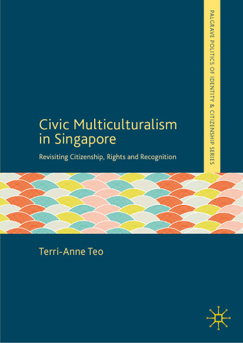 Civic Multiculturalism in Singapore: Revisiting Citizenship, Rights and Recognition (Palgrave Politics of Identity and Citizenship Series) book cover by Terri-Anne Teo