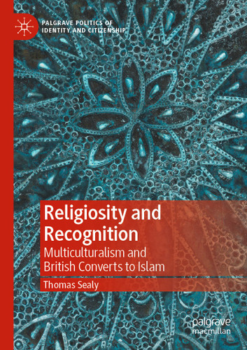 Religiosity and Recognition: Multiculturalism and British Converts to Islam (Palgrave Politics of Identity and Citizenship Series) book cover by Thomas Sealy