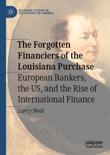 The Forgotten Financiers of the Louisiana Purchase: European Bankers, the US, and the Rise of International Finance (Palgrave Studies in the History of Finance) book cover by Larry Neal