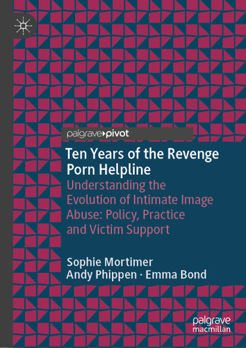 Ten Years of the Revenge Porn Helpline: Understanding the Evolution of Intimate Image Abuse: Policy, Practice and Victim Support (Palgrave Studies in Victims and Victimology) book cover by Sophie Mortimer, Andy Phippen, Emma Bond