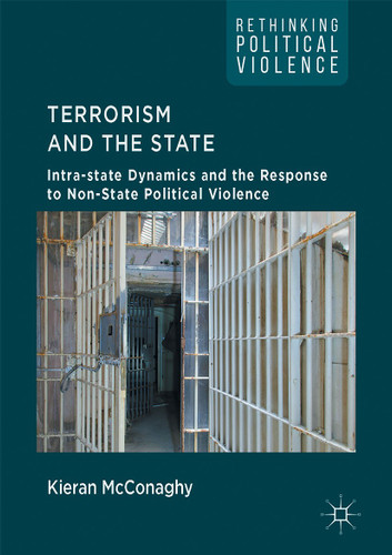 Terrorism and the State: Intra-state Dynamics and the Response to Non-State Political Violence (Rethinking Political Violence) book cover by Kieran McConaghy