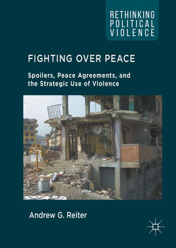 Fighting Over Peace: Spoilers, Peace Agreements, and the Strategic Use of Violence (Rethinking Political Violence) book cover by Andrew G. Reiter
