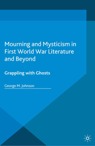Mourning and Mysticism in First World War Literature and Beyond: Grappling with Ghosts book cover by George M. Johnson