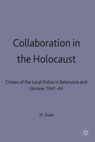 Collaboration in the Holocaust: Crimes of the Local Police in Belorussia and Ukraine, 1941-44 book cover by M. Dean