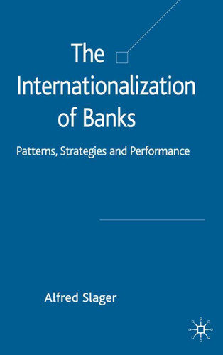 The Internationalization of Banks: Patterns, Strategies and Performance (Palgrave Macmillan Studies in Banking and Financial Institutions) book cover by Alfred Slager