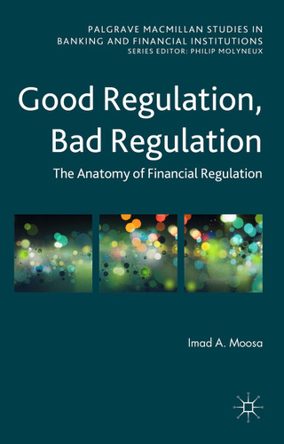Good Regulation, Bad Regulation: The Anatomy of Financial Regulation (Palgrave Macmillan Studies in Banking and Financial Institutions) book cover by Imad A. Moosa