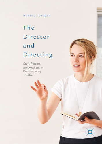 The Director and Directing: Craft, Process and Aesthetic in Contemporary Theatre book cover by Adam J. Ledger