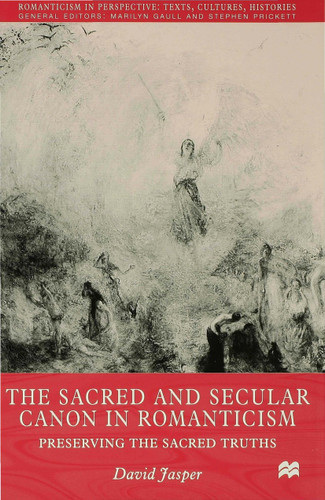 The Sacred and Secular Canon in Romanticism: Preserving the Sacred Truths (Romanticism in Perspective:Texts, Cultures, Histories) book cover by D. Jasper