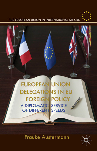European Union Delegations in EU Foreign Policy: A Diplomatic Service of Different Speeds (The European Union in International Affairs) book cover by F. Austermann