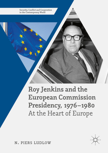 Roy Jenkins and the European Commission Presidency, 1976 –1980: At the Heart of Europe (Security, Conflict and Cooperation in the Contemporary World) book cover by N. Piers Ludlow