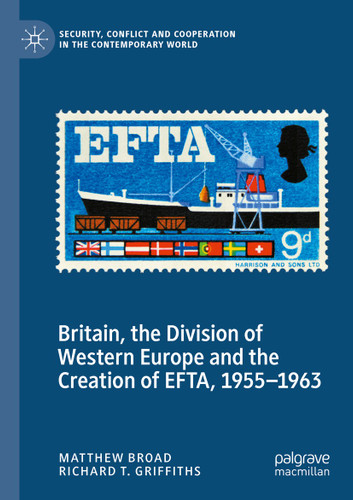 Britain, the Division of Western Europe and the Creation of EFTA, 1955–1963 (Security, Conflict and Cooperation in the Contemporary World) book cover by Matthew Broad, Richard T. Griffiths