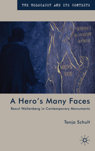 A Hero’s Many Faces: Raoul Wallenberg in Contemporary Monuments (The Holocaust and its Contexts) book cover by T. Schult