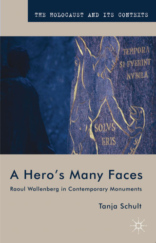 A Hero’s Many Faces: Raoul Wallenberg in Contemporary Monuments (The Holocaust and its Contexts) book cover by T. Schult