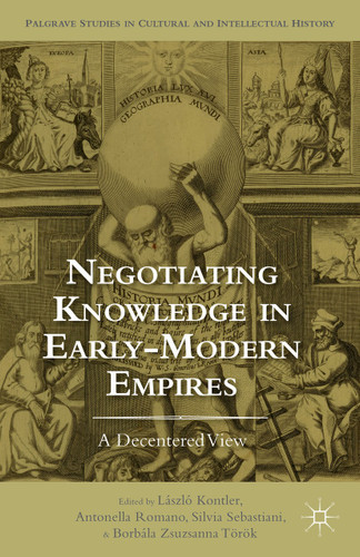 Negotiating Knowledge in Early Modern Empires: A Decentered View (Palgrave Studies in Cultural and Intellectual History) book cover by 