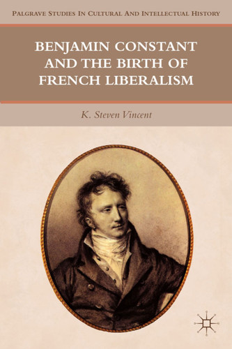 Benjamin Constant and the Birth of French Liberalism (Palgrave Studies in Cultural and Intellectual History) book cover by K. Steven Vincent