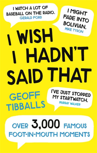 I Wish I Hadn't Said That: Over 3,000 Famous Foot-in-Mouth Moments book cover by Geoff Tibballs