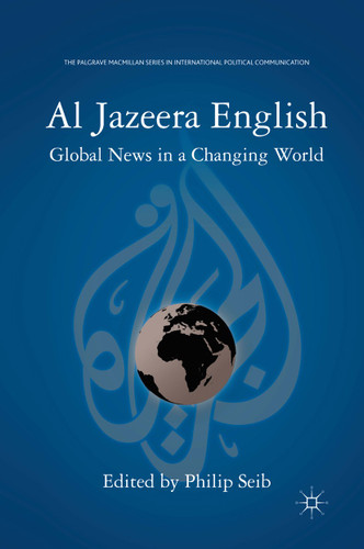 Al Jazeera English: Global News in a Changing World (The Palgrave Macmillan Series in International Political Communication) book cover by P. Seib