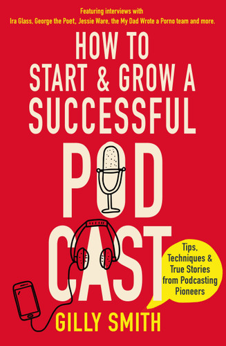 How to Start and Grow a Successful Podcast: Tips, Techniques and True Stories from Podcasting Pioneers book cover by Gilly Smith