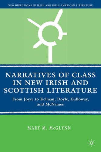 Narratives of Class in New Irish and Scottish Literature: From Joyce to Kelman, Doyle, Galloway, and McNamee (New Directions in Irish and Irish American Literature) book cover by M. McGlynn