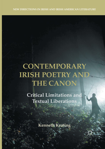 Contemporary Irish Poetry and the Canon: Critical Limitations and Textual Liberations (New Directions in Irish and Irish American Literature) book cover by Kenneth Keating