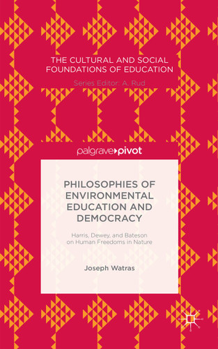 Philosophies of Environmental Education and Democracy: Harris, Dewey, and Bateson on Human Freedoms in Nature (The Cultural and Social Foundations of Education) book cover by Joseph Watras