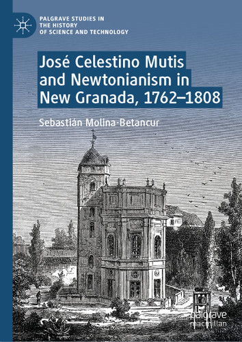 José Celestino Mutis and Newtonianism in New Granada, 1762–1808 (Palgrave Studies in the History of Science and Technology) book cover by Sebastián Molina-Betancur