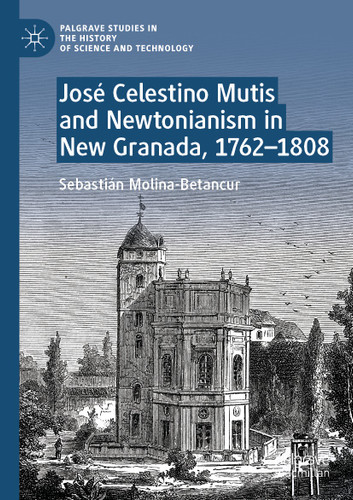 José Celestino Mutis and Newtonianism in New Granada, 1762–1808 (Palgrave Studies in the History of Science and Technology) book cover by Sebastián Molina-Betancur