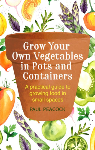 Grow Your Own Vegetables in Pots and Containers: A practical guide to growing food in small spaces book cover by Paul Peacock