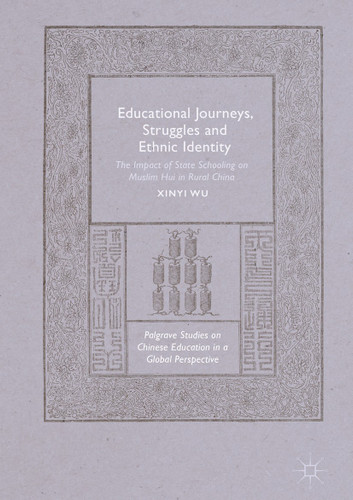 Educational Journeys, Struggles and Ethnic Identity: The Impact of State Schooling on Muslim Hui in Rural China (Palgrave Studies on Chinese Education in a Global Perspective) book cover by Xinyi Wu