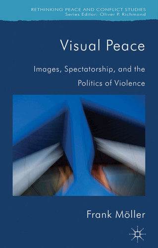 Visual Peace: Images, Spectatorship, and the Politics of Violence (Rethinking Peace and Conflict Studies) book cover by Frank Möller
