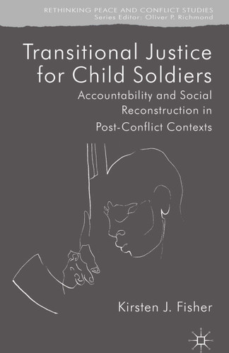 Transitional Justice for Child Soldiers: Accountability and Social Reconstruction in Post-Conflict Contexts (Rethinking Peace and Conflict Studies) book cover by K. Fisher
