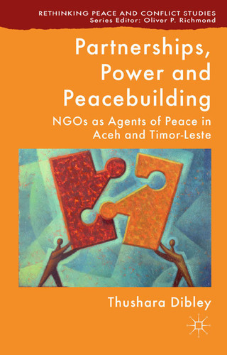 Partnerships, Power and Peacebuilding: NGOs as Agents of Peace in Aceh and Timor-Leste (Rethinking Peace and Conflict Studies) book cover by T. Dibley
