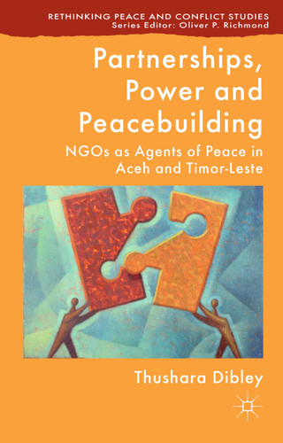 Partnerships, Power and Peacebuilding: NGOs as Agents of Peace in Aceh and Timor-Leste (Rethinking Peace and Conflict Studies) book cover by T. Dibley
