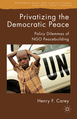 Privatizing the Democratic Peace: Policy Dilemmas of NGO Peacebuilding (Rethinking Peace and Conflict Studies) book cover by H. Carey