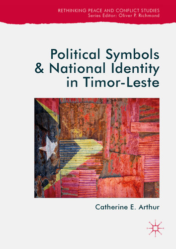 Political Symbols and National Identity in Timor-Leste (Rethinking Peace and Conflict Studies) book cover by Catherine E. Arthur