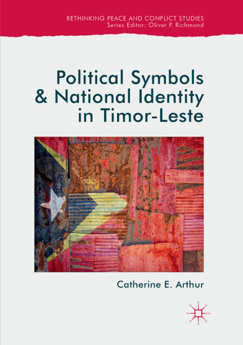 Political Symbols and National Identity in Timor-Leste (Rethinking Peace and Conflict Studies) book cover by Catherine E. Arthur
