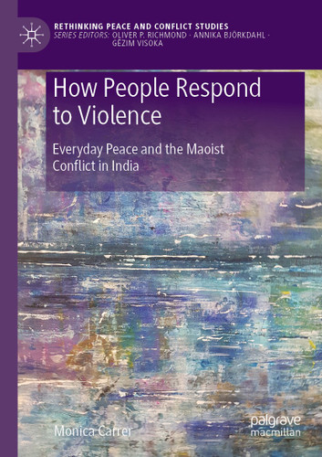 How People Respond to Violence: Everyday Peace and the Maoist Conflict in India (Rethinking Peace and Conflict Studies) book cover by Monica Carrer