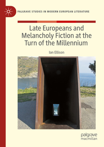 Late Europeans and Melancholy Fiction at the Turn of the Millennium (Palgrave Studies in Modern European Literature) book cover by Ian Ellison