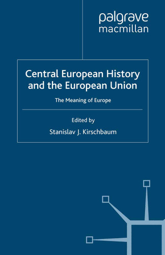 Central European History and the European Union: The Meaning of Europe (Studies in Central and Eastern Europe) book cover by 