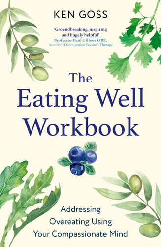 The Eating Well Workbook: Addressing Overeating Using Your Compassionate Mind (Compassion Focused Therapy) book cover by Kenneth Goss