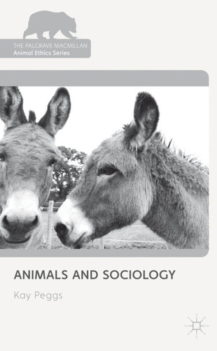 Animals and Sociology (The Palgrave Macmillan Animal Ethics Series) book cover by K. Peggs