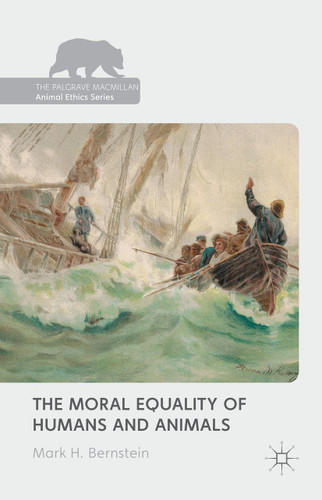 The Moral Equality of Humans and Animals (The Palgrave Macmillan Animal Ethics Series) book cover by Mark H Bernstein