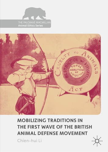 Mobilizing Traditions in the First Wave of the British Animal Defense Movement (The Palgrave Macmillan Animal Ethics Series) book cover by Chien-hui Li
