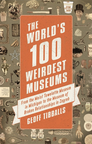 The World's 100 Weirdest Museums: From the Moist Towelette Museum in Michigan to the Museum of Broken Relationships in Zagreb book cover by Geoff Tibballs