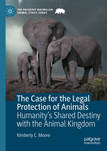 The Case for the Legal Protection of Animals: Humanity’s Shared Destiny with the Animal Kingdom (The Palgrave Macmillan Animal Ethics Series) book cover by Kimberly C. Moore