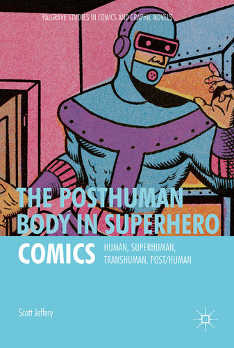 The Posthuman Body in Superhero Comics: Human, Superhuman, Transhuman, Post/Human (Palgrave Studies in Comics and Graphic Novels) book cover by Scott Jeffery