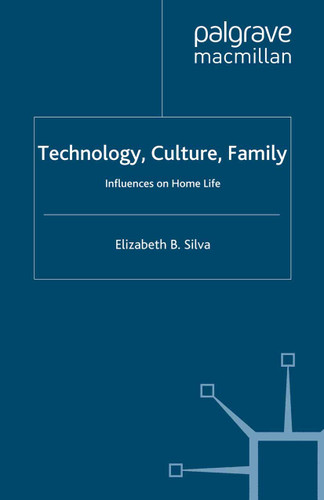 Technology, Culture, Family: Influences on Home Life (Palgrave Macmillan Studies in Family and Intimate Life) book cover by E. Silva