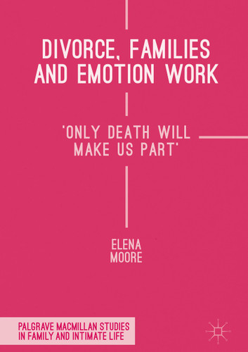 Divorce, Families and Emotion Work: 'Only Death Will Make Us Part' (Palgrave Macmillan Studies in Family and Intimate Life) book cover by Elena Moore